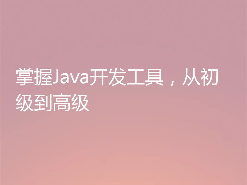掌握Java开发工具，从初级到高级