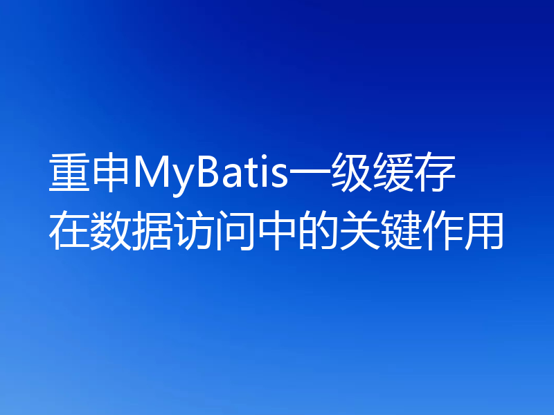 重申MyBatis一级缓存在数据访问中的关键作用