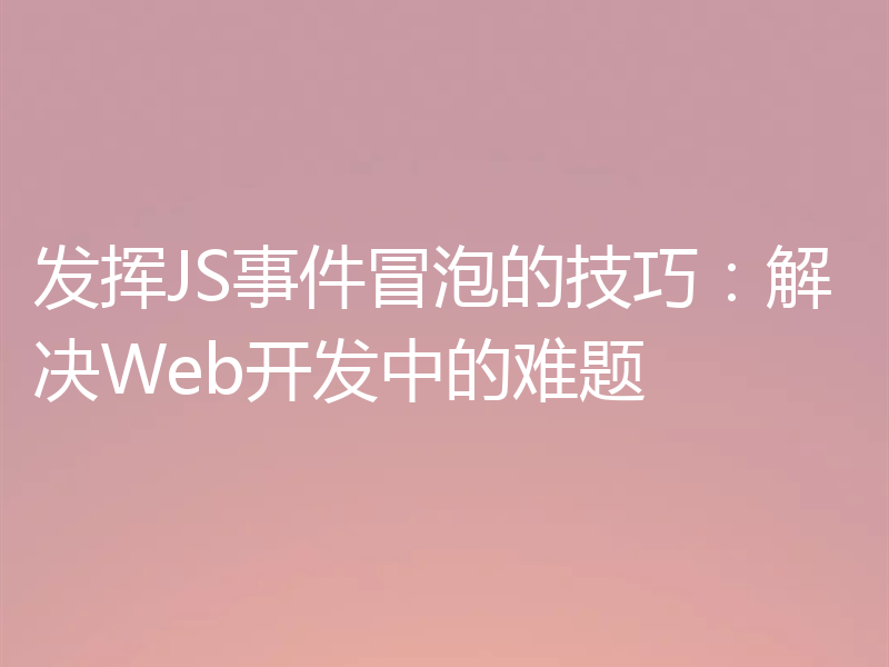 发挥JS事件冒泡的技巧：解决Web开发中的难题