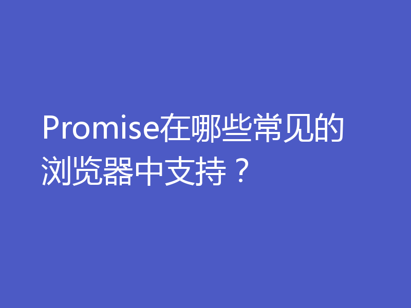 Promise在哪些常见的浏览器中支持？