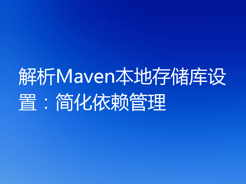 解析Maven本地存储库设置：简化依赖管理