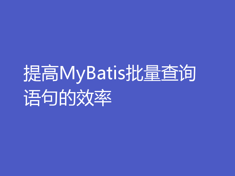 提高MyBatis批量查询语句的效率