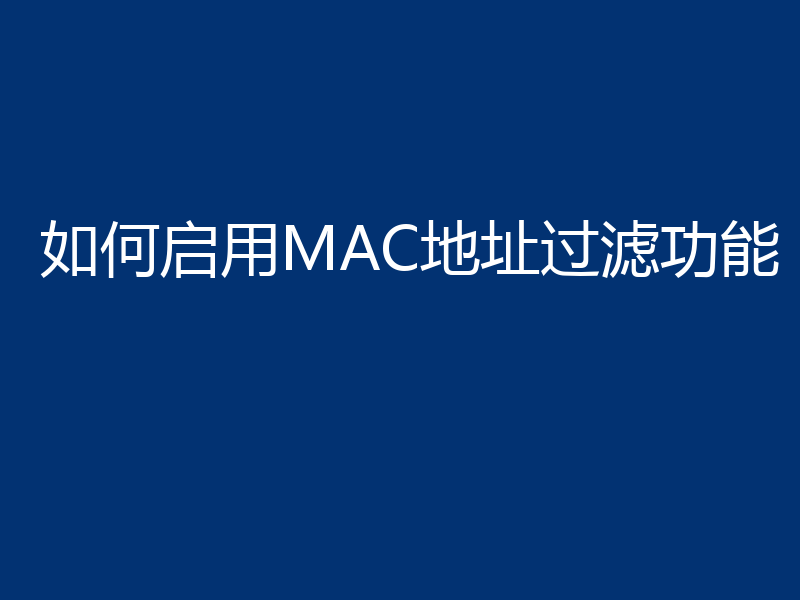 如何启用MAC地址过滤功能