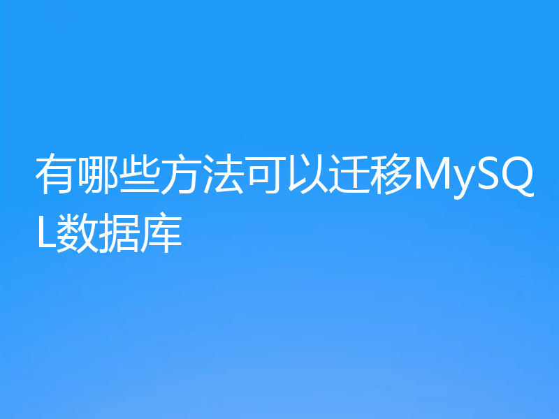 有哪些方法可以迁移MySQL数据库