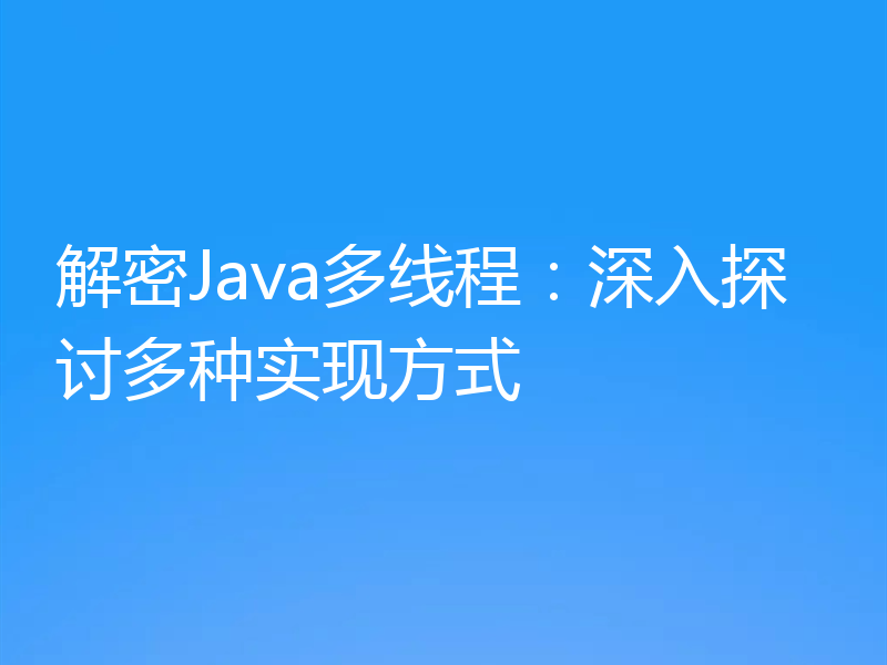 解密Java多线程：深入探讨多种实现方式