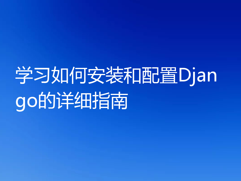 学习如何安装和配置Django的详细指南