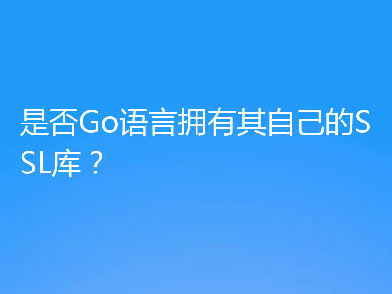 是否Go语言拥有其自己的SSL库？