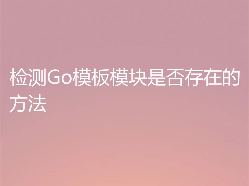检测Go模板模块是否存在的方法