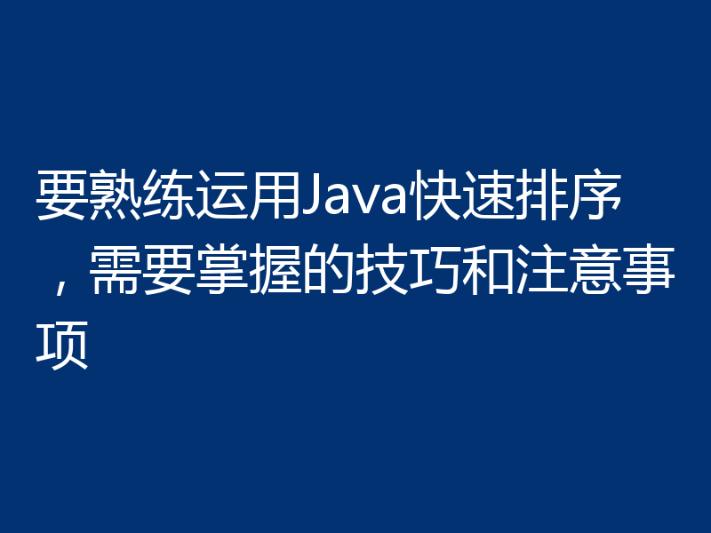 要熟练运用Java快速排序，需要掌握的技巧和注意事项