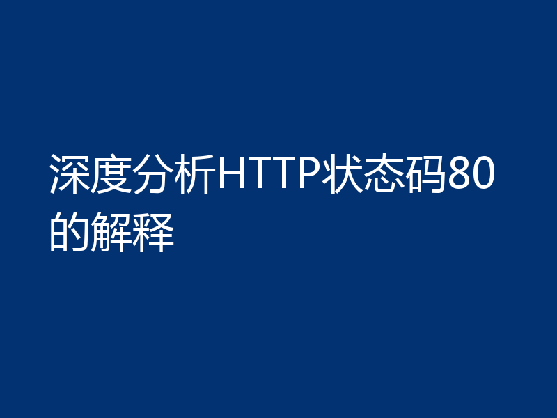 深度分析HTTP状态码80的解释