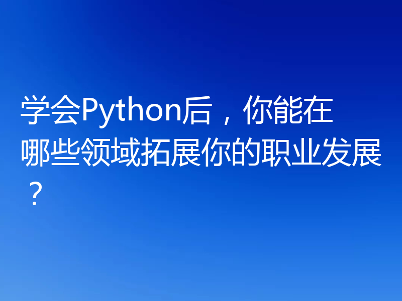 学会Python后，你能在哪些领域拓展你的职业发展？