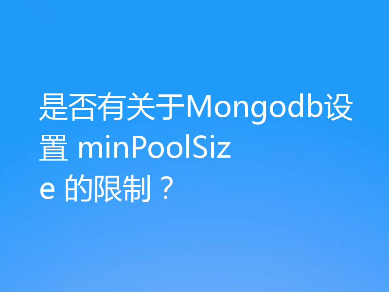 是否有关于Mongodb设置 minPoolSize 的限制？