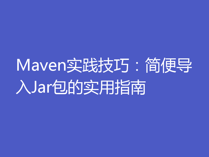 Maven实践技巧：简便导入Jar包的实用指南