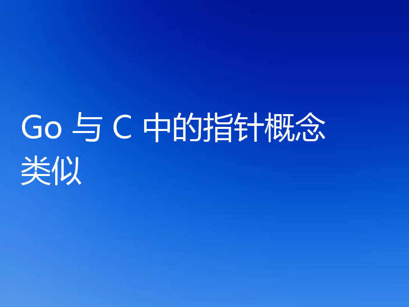 Go 与 C 中的指针概念类似