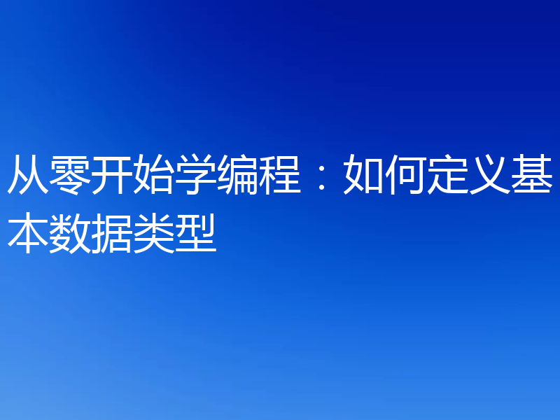 从零开始学编程：如何定义基本数据类型