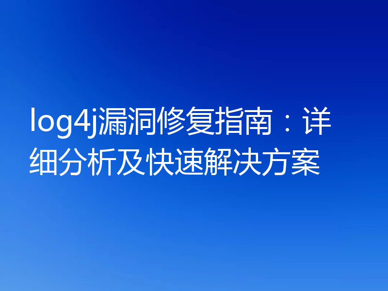 log4j漏洞修复指南：详细分析及快速解决方案