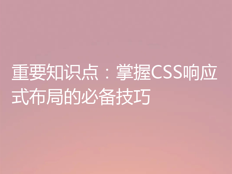 重要知识点：掌握CSS响应式布局的必备技巧