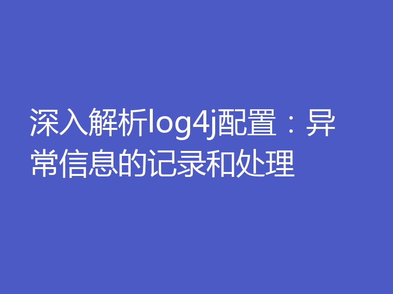 深入解析log4j配置：异常信息的记录和处理