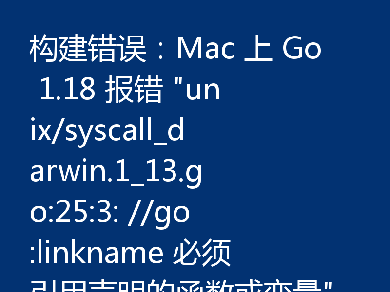 构建错误：Mac 上 Go 1.18 报错 