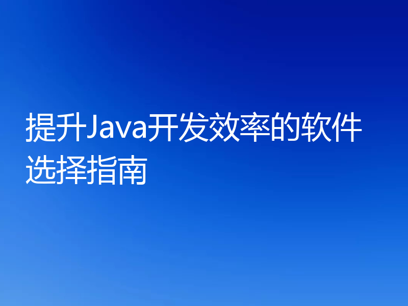 提升Java开发效率的软件选择指南
