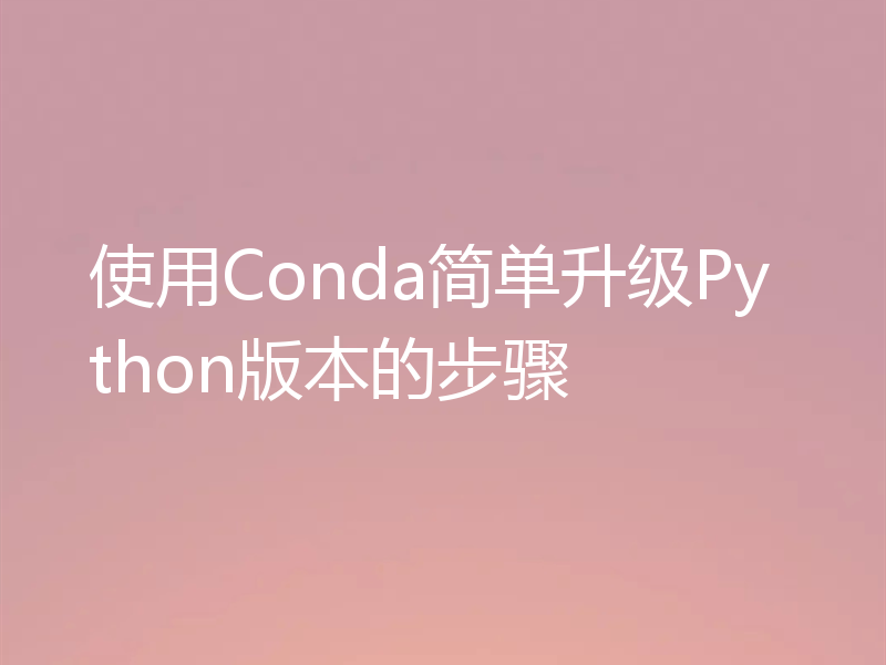 使用Conda简单升级Python版本的步骤