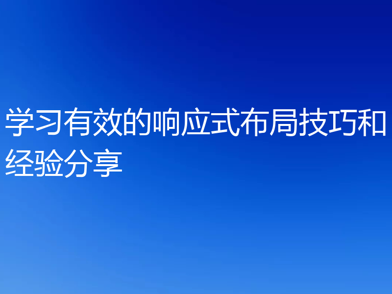 学习有效的响应式布局技巧和经验分享