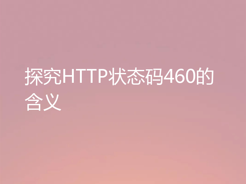 探究HTTP状态码460的含义