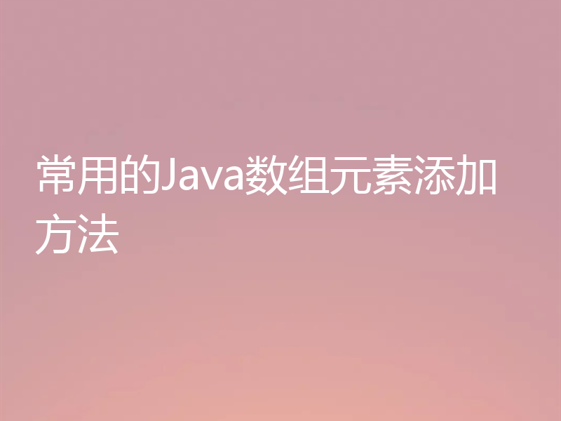 常用的Java数组元素添加方法