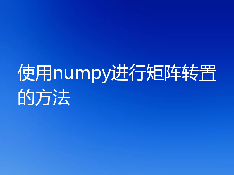 使用numpy进行矩阵转置的方法