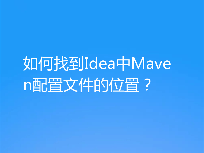 如何找到Idea中Maven配置文件的位置？