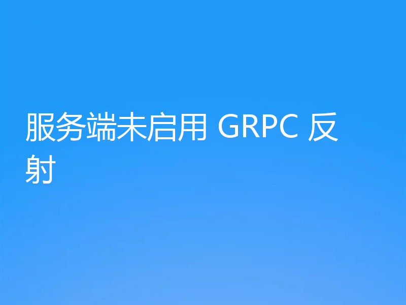 服务端未启用 GRPC 反射