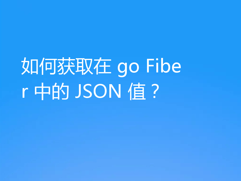 如何获取在 go Fiber 中的 JSON 值？