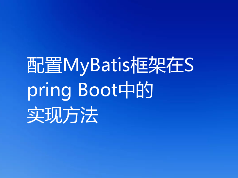 配置MyBatis框架在Spring Boot中的实现方法
