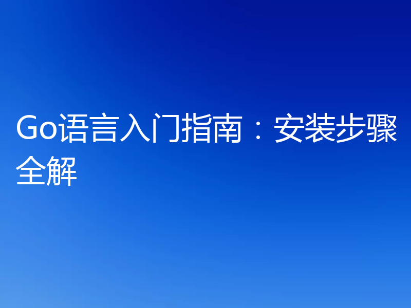 Go语言入门指南：安装步骤全解