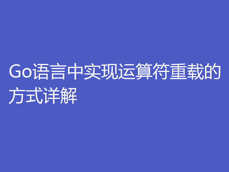Go语言中实现运算符重载的方式详解