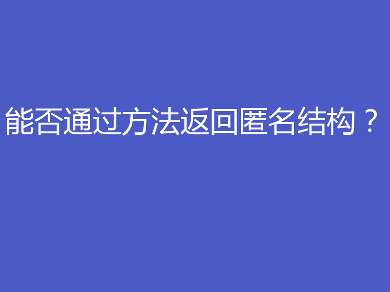 能否通过方法返回匿名结构？