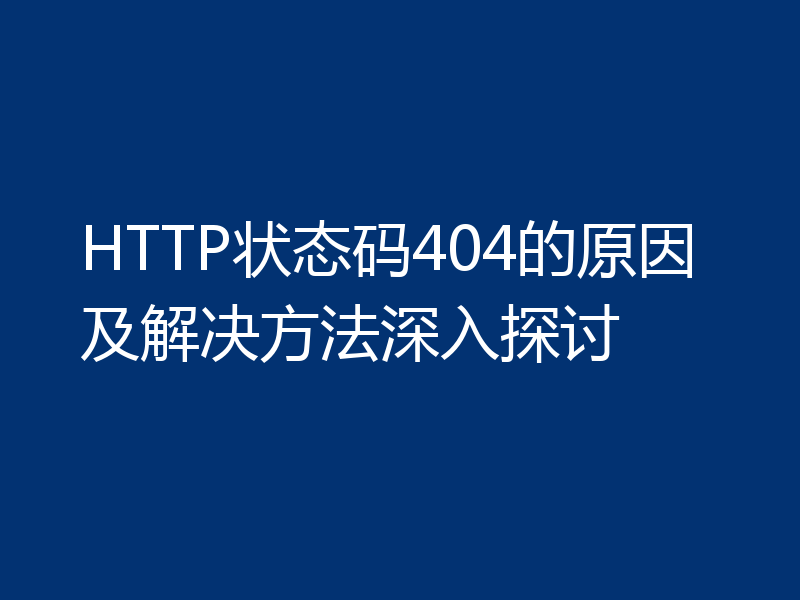 HTTP状态码404的原因及解决方法深入探讨