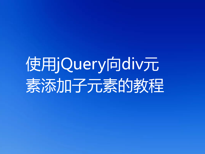 使用jQuery向div元素添加子元素的教程