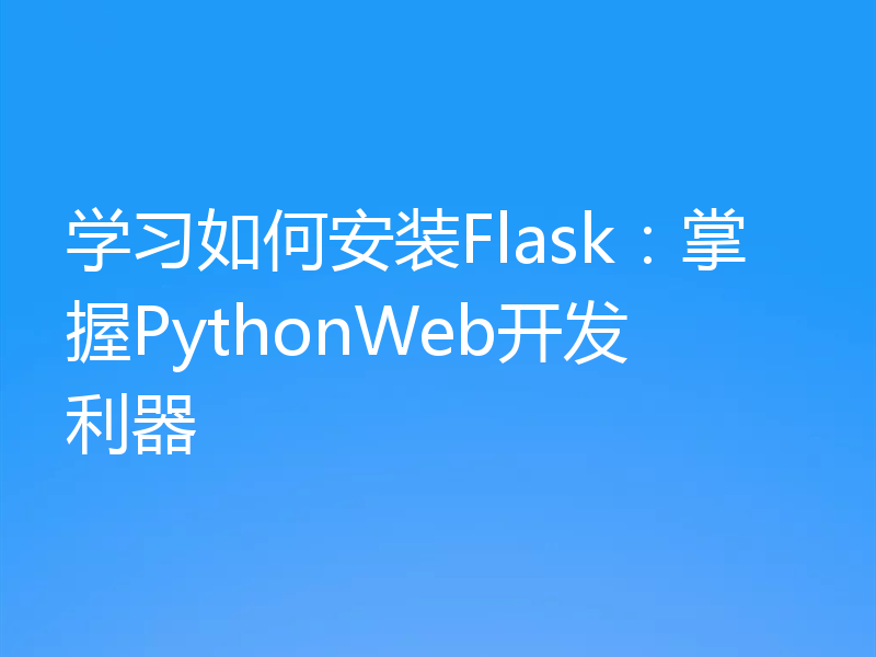 学习如何安装Flask：掌握PythonWeb开发利器