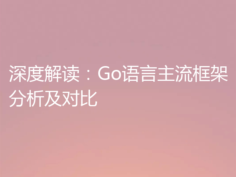 深度解读：Go语言主流框架分析及对比
