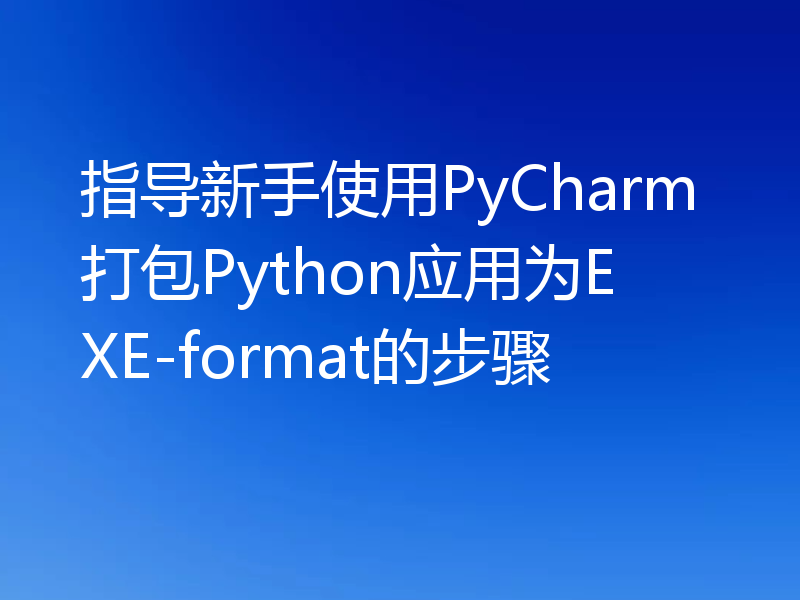 指导新手使用PyCharm打包Python应用为EXE-format的步骤