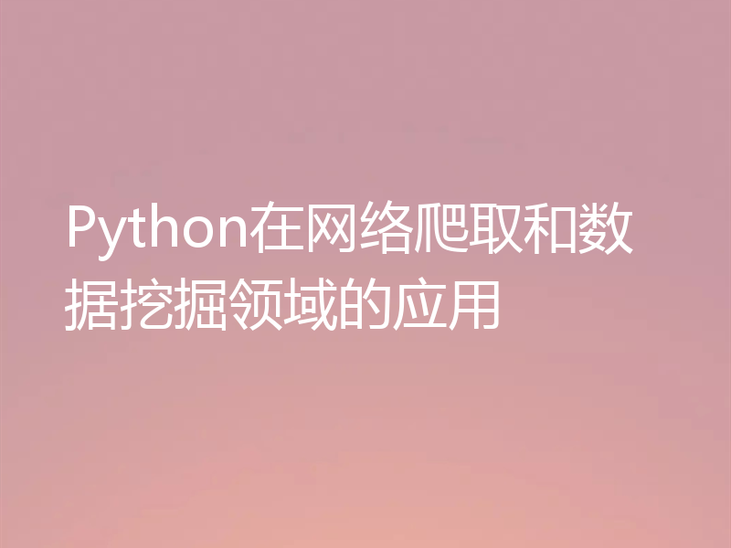 Python在网络爬取和数据挖掘领域的应用