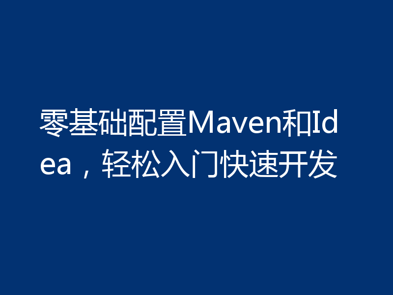 零基础配置Maven和Idea，轻松入门快速开发