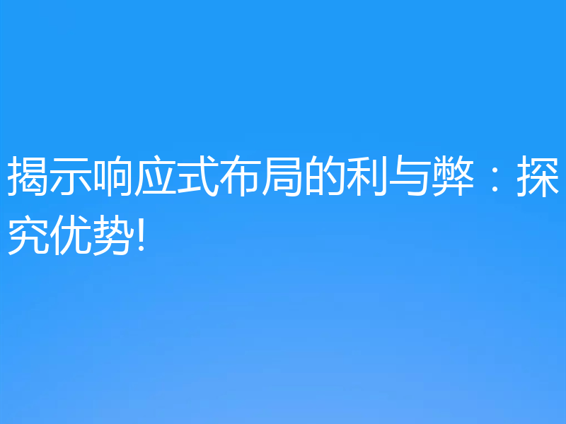 揭示响应式布局的利与弊：探究优势!