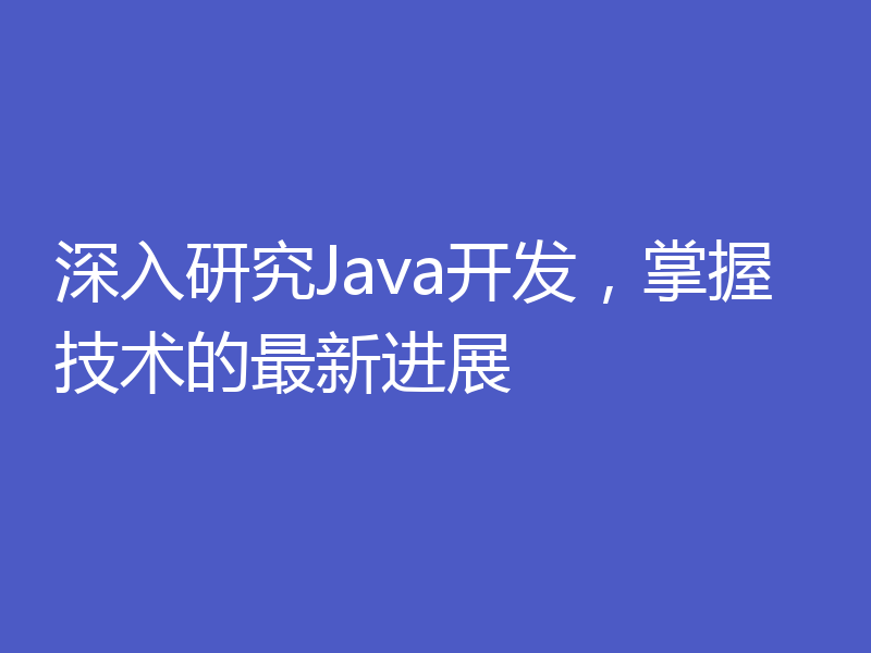 深入研究Java开发，掌握技术的最新进展