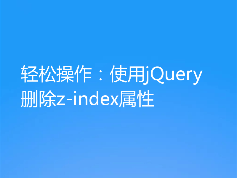 轻松操作：使用jQuery删除z-index属性