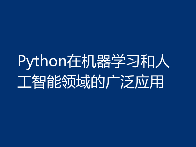 Python在机器学习和人工智能领域的广泛应用