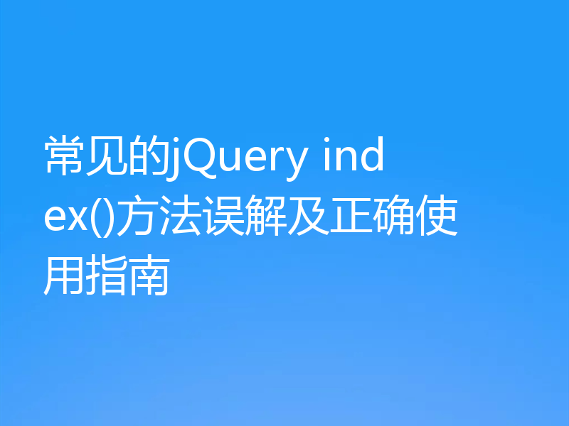 常见的jQuery index()方法误解及正确使用指南