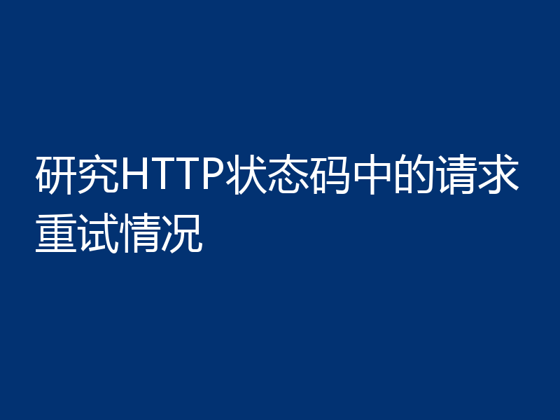 研究HTTP状态码中的请求重试情况