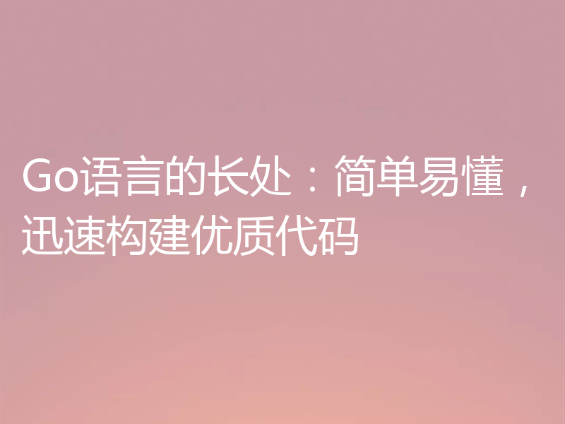Go语言的长处：简单易懂，迅速构建优质代码